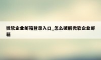 微软企业邮箱登录入口_怎么破解微软企业邮箱