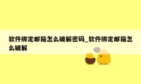 软件绑定邮箱怎么破解密码_软件绑定邮箱怎么破解