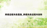 网络远程攻击是指_网络攻击远程攻击和