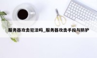 服务器攻击犯法吗_服务器攻击手段与防护