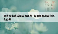 黑客攻击造成损失怎么办_如果黑客攻击你怎么办呢