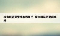 攻击网站需要成本吗知乎_攻击网站需要成本吗