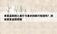 黑客盗取别人银行卡里的钱银行赔偿吗?_网络黑客盗取网银