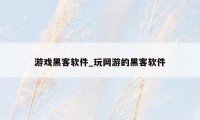 游戏黑客软件_玩网游的黑客软件