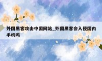 外国黑客攻击中国网站_外国黑客会入侵国内手机吗