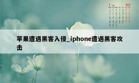 苹果遭遇黑客入侵_iphone遭遇黑客攻击