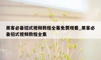 黑客必备招式视频教程全集免费观看_黑客必备招式视频教程全集