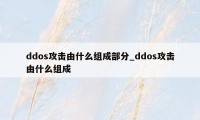 ddos攻击由什么组成部分_ddos攻击由什么组成