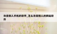 攻击别人手机的软件_怎么攻击别人的网站软件