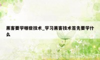 黑客要学哪些技术_学习黑客技术首先要学什么