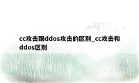 cc攻击跟ddos攻击的区别_cc攻击和ddos区别