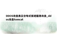 DDOS攻击表示分布式拒绝服务攻击_ddos攻击tomcat