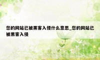 您的网站已被黑客入侵什么意思_您的网站已被黑客入侵