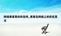 网络黑客真的存在吗_黑客在网络上的存在意义