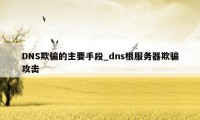 DNS欺骗的主要手段_dns根服务器欺骗攻击