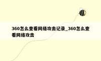 360怎么查看网络攻击记录_360怎么查看网络攻击