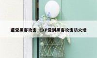 遭受黑客攻击_EXP受到黑客攻击防火墙