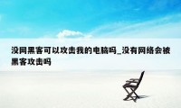 没网黑客可以攻击我的电脑吗_没有网络会被黑客攻击吗