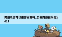 网络攻击可以报警立案吗_公安网络被攻击2017