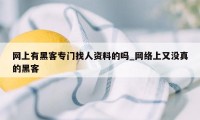 网上有黑客专门找人资料的吗_网络上又没真的黑客