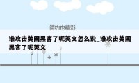 谁攻击美国黑客了呢英文怎么说_谁攻击美国黑客了呢英文