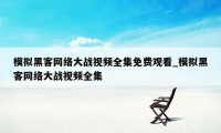 模拟黑客网络大战视频全集免费观看_模拟黑客网络大战视频全集