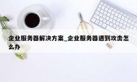 企业服务器解决方案_企业服务器遇到攻击怎么办