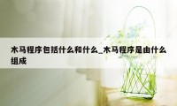 木马程序包括什么和什么_木马程序是由什么组成