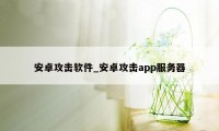 安卓攻击软件_安卓攻击app服务器