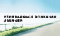 黑客网络怎么破解防火墙_如何用黑客技术绕过电脑开机密码