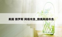 美国 俄罗斯 网络攻击_俄美网络攻击