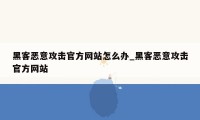 黑客恶意攻击官方网站怎么办_黑客恶意攻击官方网站