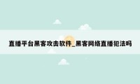 直播平台黑客攻击软件_黑客网络直播犯法吗