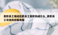 离职员工煽动在职员工离职构成什么_离职员工攻击政府服务器