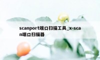 scanport端口扫描工具_x-scan端口扫描器