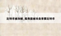 比特币被攻破_服务器被攻击索要比特币