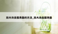 放大攻击服务器的方法_放大攻击服务器