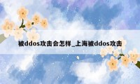 被ddos攻击会怎样_上海被ddos攻击