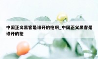 中国正义黑客是谁开的枪啊_中国正义黑客是谁开的枪