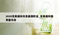 2020完美国际攻击最强职业_完美国际服务器攻击