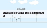 破解新浪邮箱密码错误_破解新浪邮箱密码错误