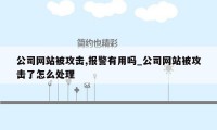 公司网站被攻击,报警有用吗_公司网站被攻击了怎么处理