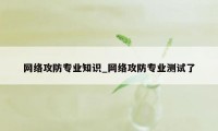 网络攻防专业知识_网络攻防专业测试了