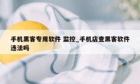 手机黑客专用软件 监控_手机店查黑客软件违法吗