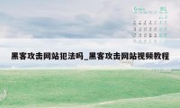 黑客攻击网站犯法吗_黑客攻击网站视频教程