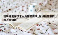 区块链黑客技术人员招聘要求_区块链黑客技术人员招聘