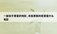 一部关于黑客的电影_攻击黑客的危害是什么电影