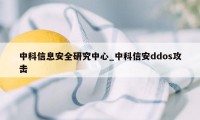 中科信息安全研究中心_中科信安ddos攻击