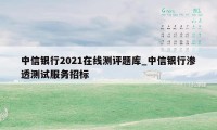 中信银行2021在线测评题库_中信银行渗透测试服务招标