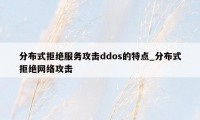 分布式拒绝服务攻击ddos的特点_分布式拒绝网络攻击